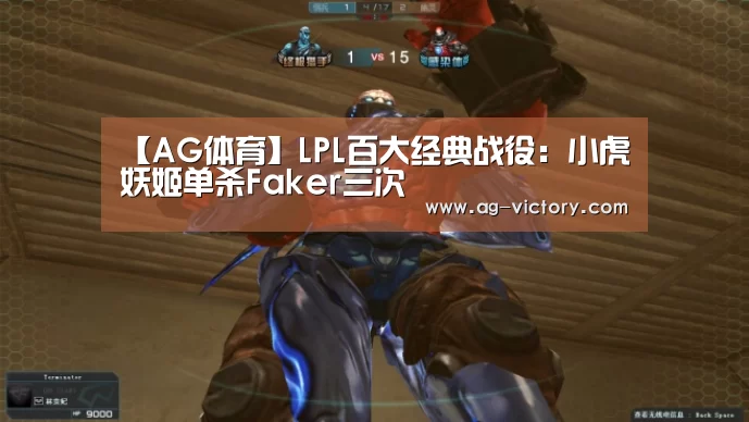【AG体育】LPL百大经典战役:小虎妖姬单杀Faker三次(图2) AG赛事