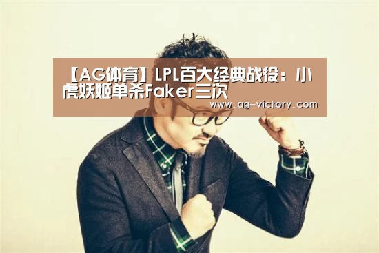 【AG体育】LPL百大经典战役:小虎妖姬单杀Faker三次(图3) AG体育