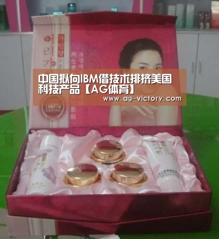 中国拟向IBM借技术排挤美国科技产品【AG体育】(图2) AG赛事