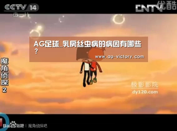 AG足球_乳房丝虫病的病因有哪些?(图4) AG足球