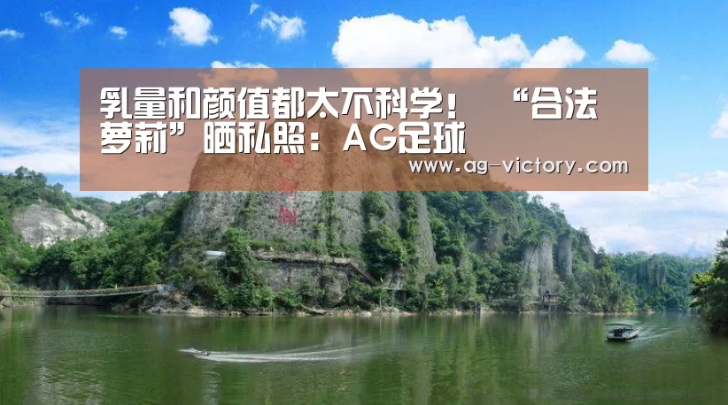 乳量和颜值都太不科学! “合法萝莉”晒私照:AG足球(图3) AG足球